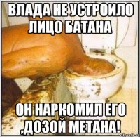влада не устроило лицо батана он наркомил его ,дозой метана!