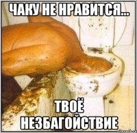 чаку не нравится... твоё незбагойствие