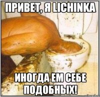 привет, я lichinka иногда ем себе подобных!