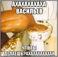 ахахахахаха васильев что ты делаешь?ахахахахахах