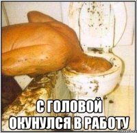  с головой окунулся в работу