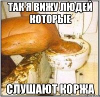 так я вижу людей которые слушают коржа