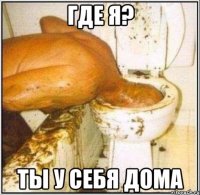 где я? ты у себя дома
