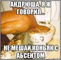 андрюша, я ж говорил... не мешай коньяк с абсентом
