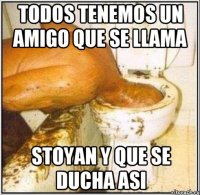 todos tenemos un amigo que se llama stoyan y que se ducha asi