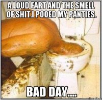 a loud fart and the smell of shit.i pooed my panties. bad day....