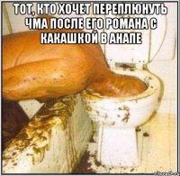 тот, кто хочет переплюнуть чма после его романа с какашкой в анапе 