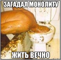 загадал монолиту жить вечно