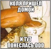 коля пришел домой и тут понеслась:ddd