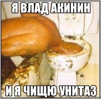 я влад акинин и я чищю унитаз