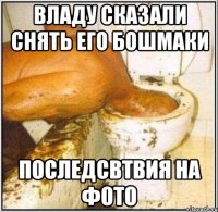 владу сказали снять его бошмаки последсвтвия на фото