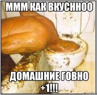 ммм как вкуснноо домашние говно +1!!!