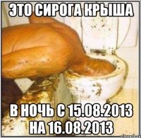 это сирога крыша в ночь с 15.08.2013 на 16.08.2013