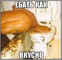 ебать как вкусно