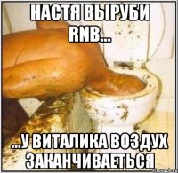 настя выруби rnb... ...у виталика воздух заканчиваеться