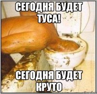 сегодня будет туса! сегодня будет круто