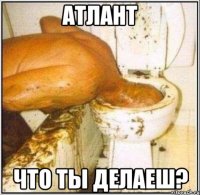 атлант что ты делаеш?