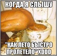 когда я слышу "как лето быстро пролетело" xddd