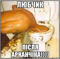 любчик після арканчіка))))