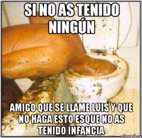 si no as tenido ningún amigo que se llame luis y que no haga esto esque no as tenido infancia