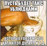 пусть будет так с ублюдками которые говорят что катя клэп дура,тп и т.д.