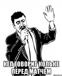  кеп говорит кольке перед матчем