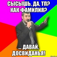 сысышь, да, тп? как фамилия? ... давай, досвиданья!