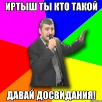 иртыш ты кто такой давай досвидания!