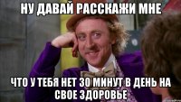 ну давай расскажи мне что у тебя нет 30 минут в день на свое здоровье