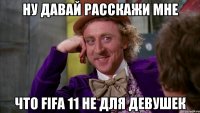 ну давай расскажи мне что fifa 11 не для девушек