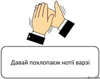 Давай похлопаєм нотії варзі