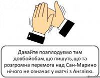 Давайте поаплодуємо тим довбойобам,що пишуть,що та розгромна перемога над Сан-Марино нічого не означає у матчі з Англією.