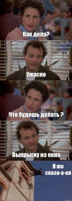 Как дела? Ужасно Что будешь делать ? Выпрыгну из окна Я же сказа-а-ал