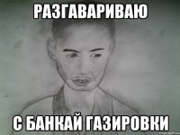 разгавариваю с банкай газировки