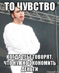 то чувство когда тебе говорят, что нужно экономить деньги