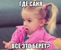 где саня всё это берёт?