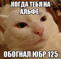 когда тебя на альфе , обогнал юбр 125