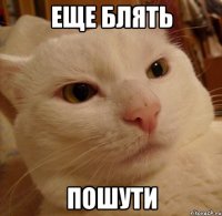 еще блять пошути