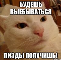 будешь выебываться пизды получишь!