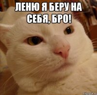 леню я беру на себя, бро! 