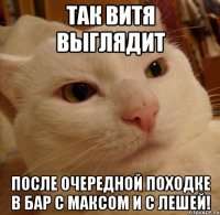 так витя выглядит после очередной походке в бар с максом и с лешей!