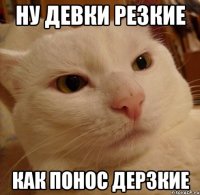ну девки резкие как понос дерзкие
