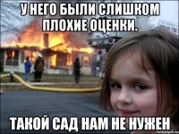 у него были слишком плохие оценки. такой сад нам не нужен