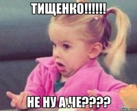 тищенко!!! не ну а че???