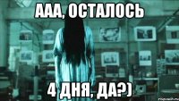 ааа, осталось 4 дня, да?)