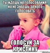 ты идёшь на голосования, но не знаешь за кого голосовать голосуй за кристину