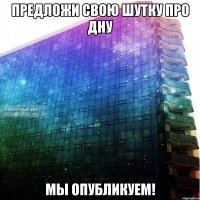 предложи свою шутку про дну мы опубликуем!