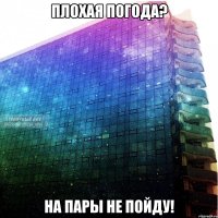 плохая погода? на пары не пойду!