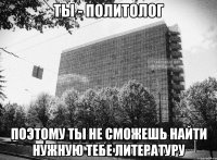 ты - политолог поэтому ты не сможешь найти нужную тебе литературу