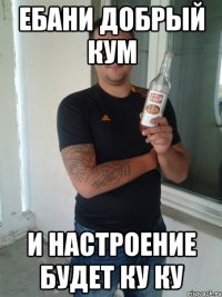 ебани добрый кум и настроение будет ку ку